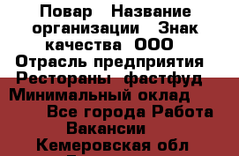 Повар › Название организации ­ Знак качества, ООО › Отрасль предприятия ­ Рестораны, фастфуд › Минимальный оклад ­ 20 000 - Все города Работа » Вакансии   . Кемеровская обл.,Гурьевск г.